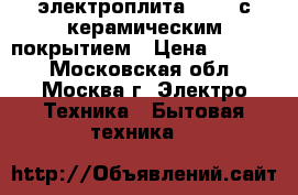 электроплита Hansa с керамическим покрытием › Цена ­ 4 000 - Московская обл., Москва г. Электро-Техника » Бытовая техника   